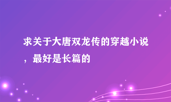 求关于大唐双龙传的穿越小说，最好是长篇的