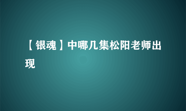 【银魂】中哪几集松阳老师出现