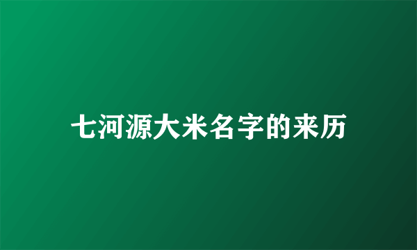 七河源大米名字的来历