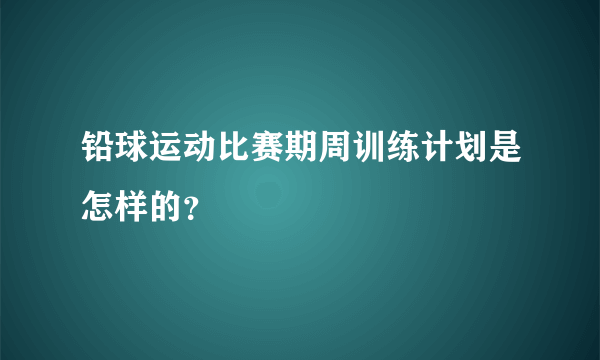 铅球运动比赛期周训练计划是怎样的？