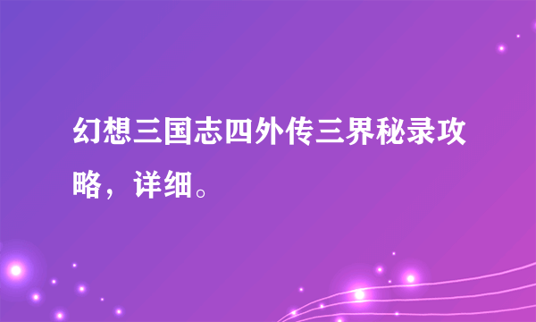 幻想三国志四外传三界秘录攻略，详细。