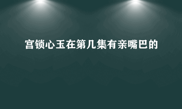 宫锁心玉在第几集有亲嘴巴的