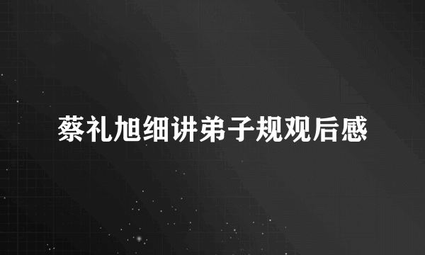 蔡礼旭细讲弟子规观后感