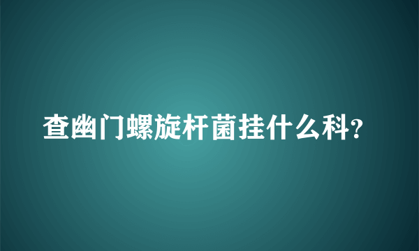 查幽门螺旋杆菌挂什么科？