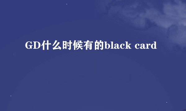 GD什么时候有的black card