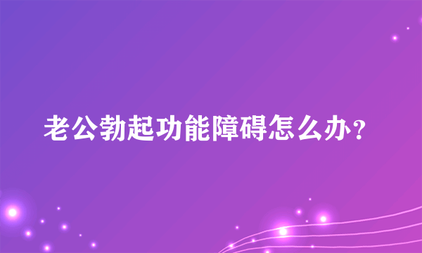 老公勃起功能障碍怎么办？