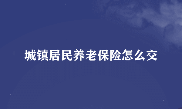 城镇居民养老保险怎么交