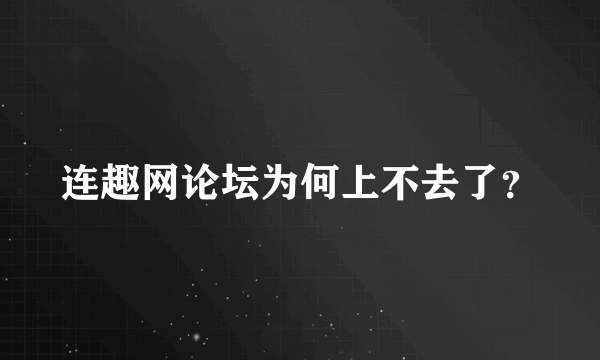 连趣网论坛为何上不去了？