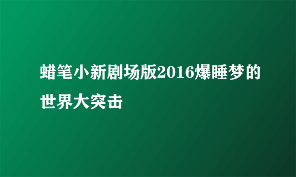 蜡笔小新剧场版2016爆睡梦的世界大突击