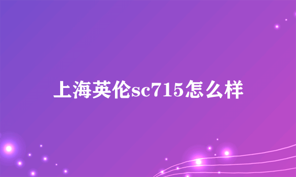 上海英伦sc715怎么样