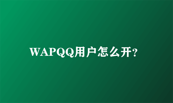 WAPQQ用户怎么开？