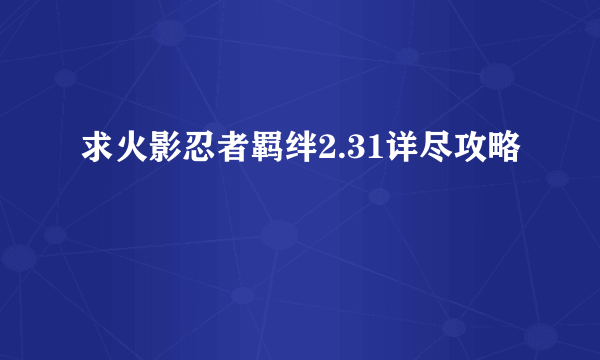 求火影忍者羁绊2.31详尽攻略