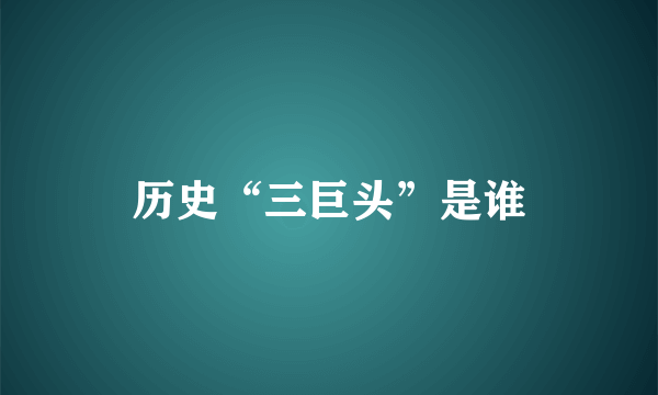 历史“三巨头”是谁