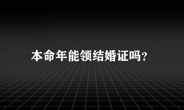 本命年能领结婚证吗？