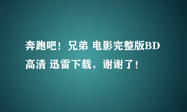 奔跑吧！兄弟 电影完整版BD高清 迅雷下载，谢谢了！