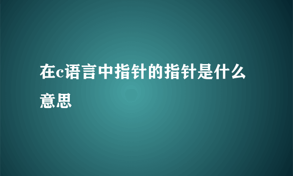 在c语言中指针的指针是什么意思