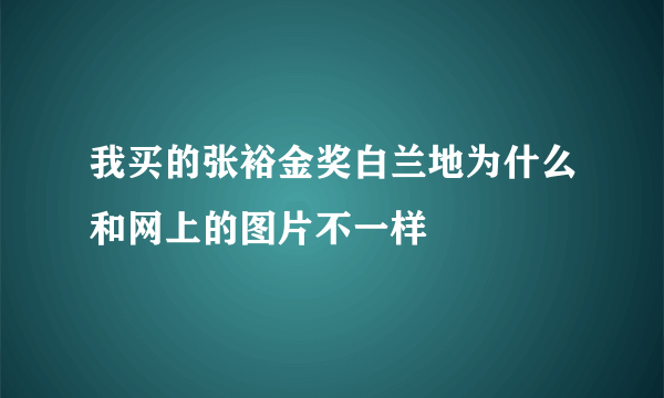 我买的张裕金奖白兰地为什么和网上的图片不一样