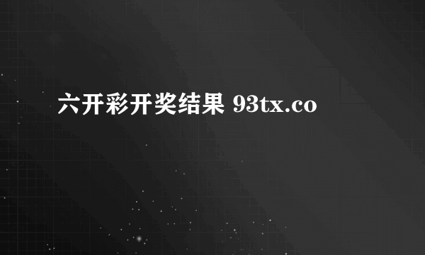 六开彩开奖结果 93tx.co