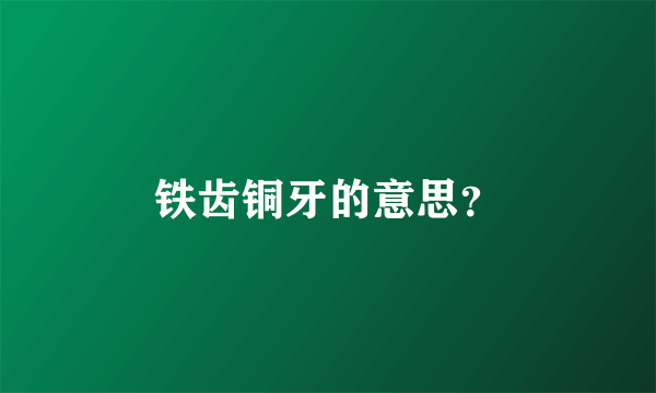 铁齿铜牙的意思？