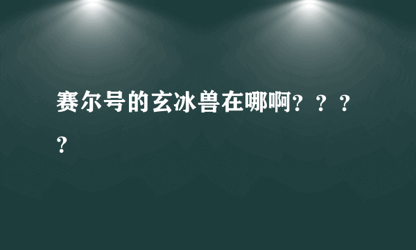 赛尔号的玄冰兽在哪啊？？？？