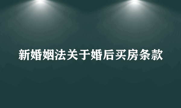 新婚姻法关于婚后买房条款