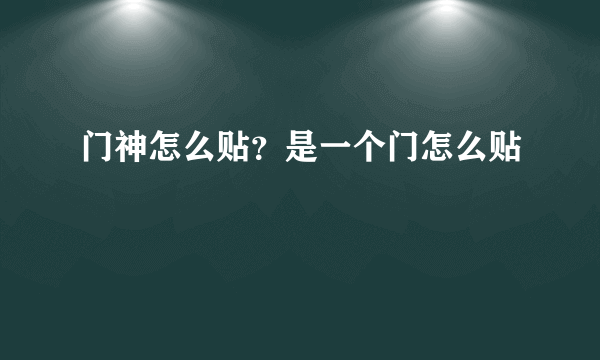 门神怎么贴？是一个门怎么贴