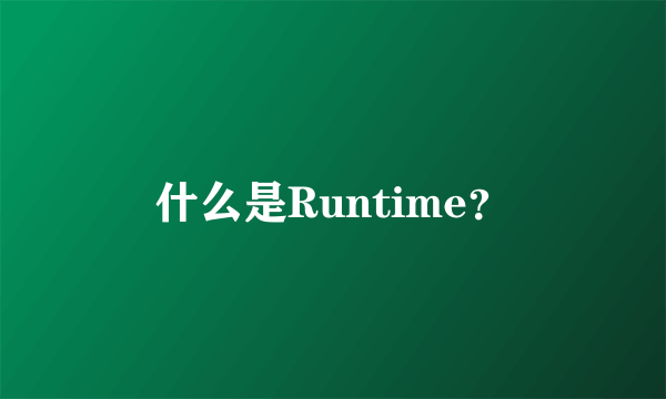 什么是Runtime？