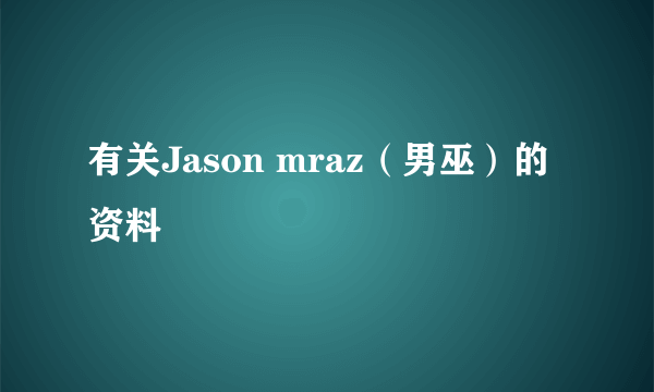 有关Jason mraz（男巫）的资料