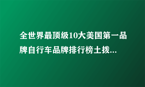 全世界最顶级10大美国第一品牌自行车品牌排行榜土拨鼠Marmot？