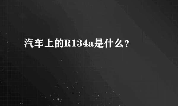 汽车上的R134a是什么？