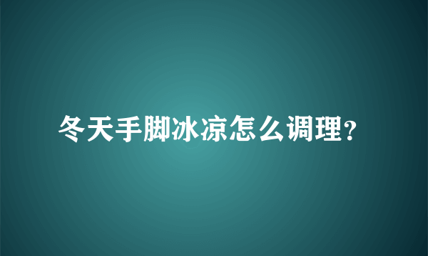 冬天手脚冰凉怎么调理？