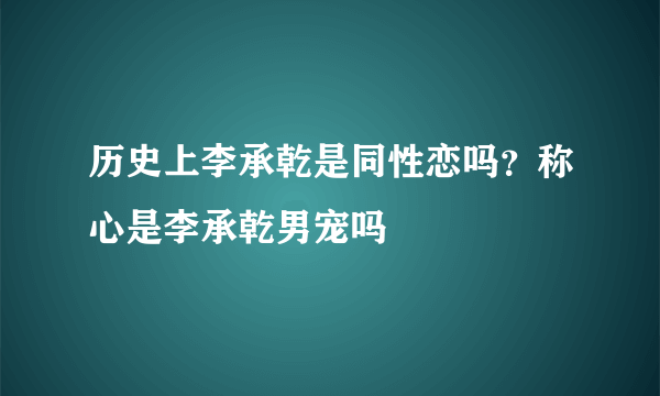 历史上李承乾是同性恋吗？称心是李承乾男宠吗