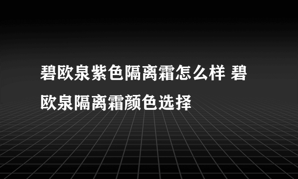 碧欧泉紫色隔离霜怎么样 碧欧泉隔离霜颜色选择