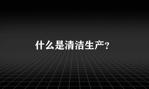 什么是清洁生产？