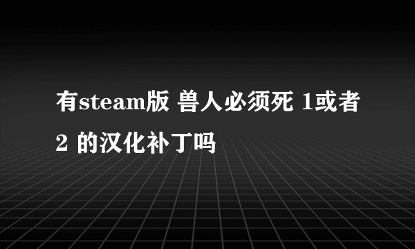 有steam版 兽人必须死 1或者2 的汉化补丁吗