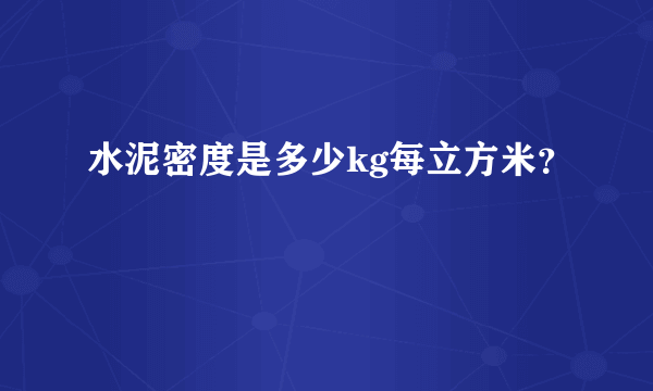 水泥密度是多少kg每立方米？