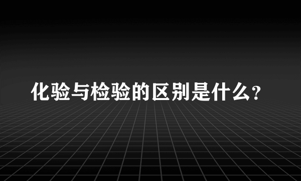 化验与检验的区别是什么？