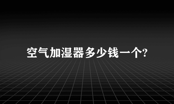 空气加湿器多少钱一个?