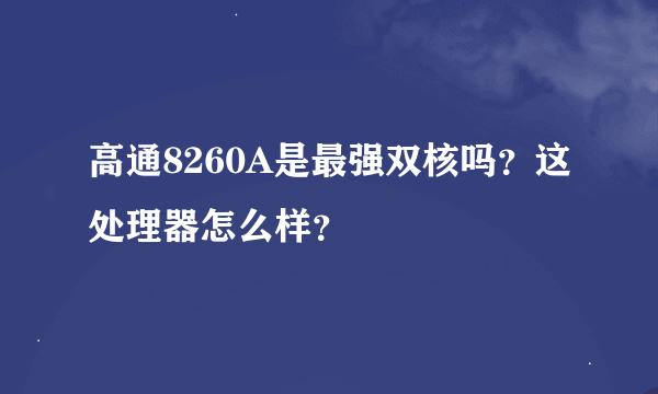 高通8260A是最强双核吗？这处理器怎么样？