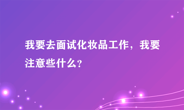 我要去面试化妆品工作，我要注意些什么？