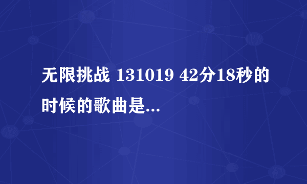 无限挑战 131019 42分18秒的时候的歌曲是什么？女声的