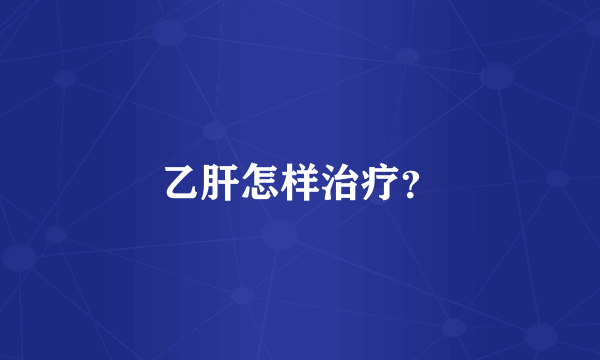 乙肝怎样治疗？