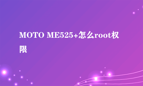 MOTO ME525+怎么root权限