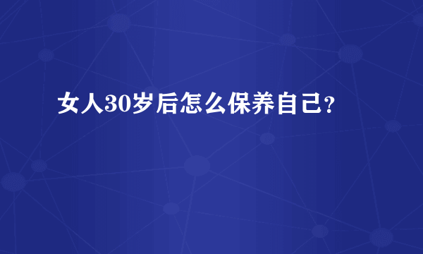 女人30岁后怎么保养自己？