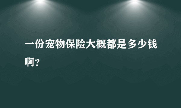 一份宠物保险大概都是多少钱啊？