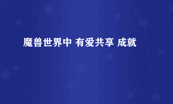 魔兽世界中 有爱共享 成就