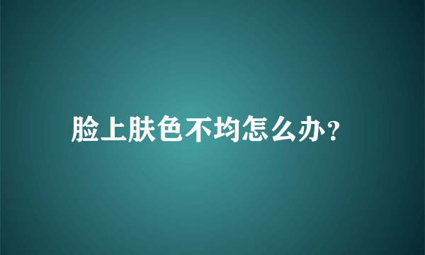 脸上肤色不均怎么办？