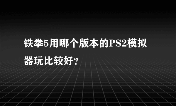 铁拳5用哪个版本的PS2模拟器玩比较好？