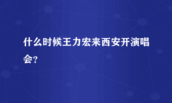 什么时候王力宏来西安开演唱会？