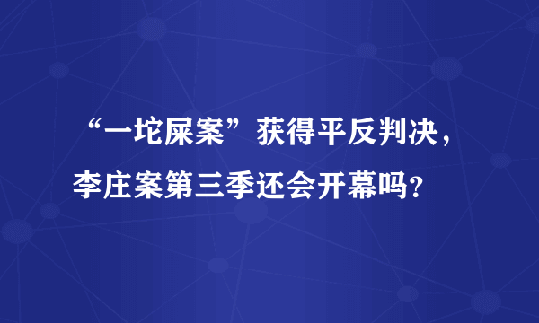 “一坨屎案”获得平反判决，李庄案第三季还会开幕吗？